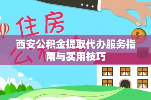 阳曲西安公积金提取代办服务指南与实用技巧
