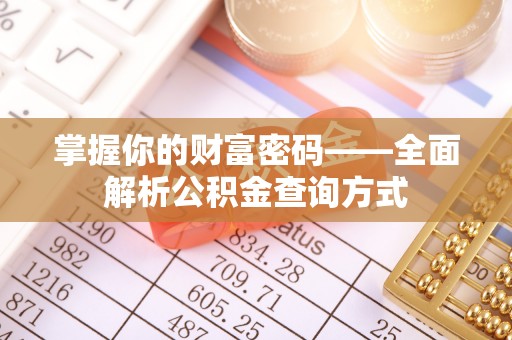 阳曲掌握你的财富密码——全面解析公积金查询方式