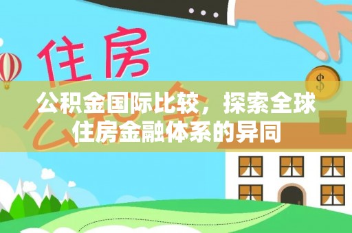 阳曲公积金国际比较，探索全球住房金融体系的异同