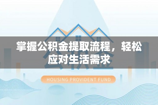 阳曲掌握公积金提取流程，轻松应对生活需求
