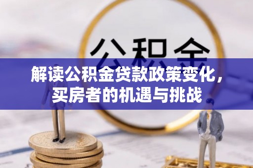 阳曲解读公积金贷款政策变化，买房者的机遇与挑战