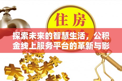 阳曲探索未来的智慧生活，公积金线上服务平台的革新与影响