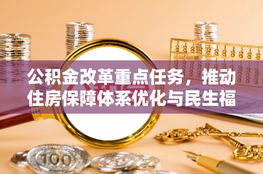 阳曲公积金改革重点任务，推动住房保障体系优化与民生福祉提升