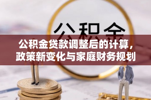 阳曲公积金贷款调整后的计算，政策新变化与家庭财务规划