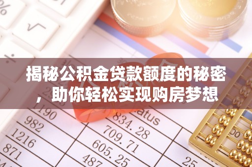 阳曲揭秘公积金贷款额度的秘密，助你轻松实现购房梦想