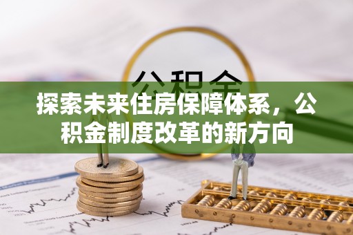 阳曲探索未来住房保障体系，公积金制度改革的新方向