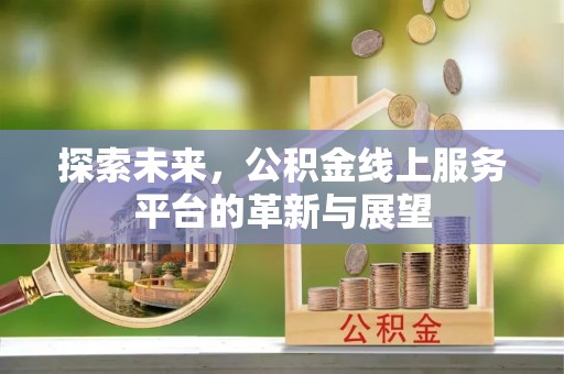 阳曲探索未来，公积金线上服务平台的革新与展望