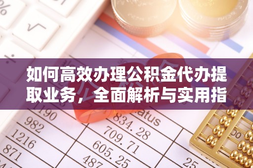 阳曲如何高效办理公积金代办提取业务，全面解析与实用指南
