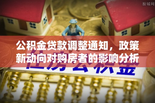 阳曲公积金贷款调整通知，政策新动向对购房者的影响分析
