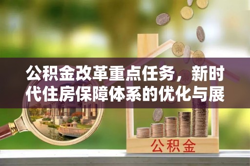 阳曲公积金改革重点任务，新时代住房保障体系的优化与展望