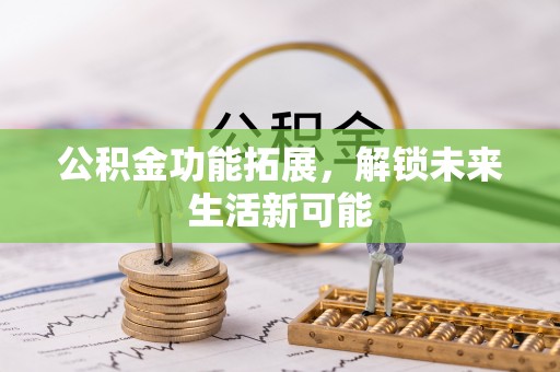阳曲公积金功能拓展，解锁未来生活新可能