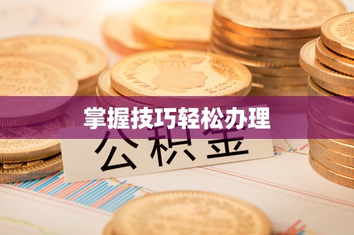 阳曲掌握技巧轻松办理