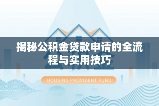 阳曲揭秘公积金贷款申请的全流程与实用技巧