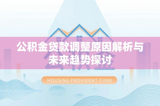 阳曲公积金贷款调整原因解析与未来趋势探讨
