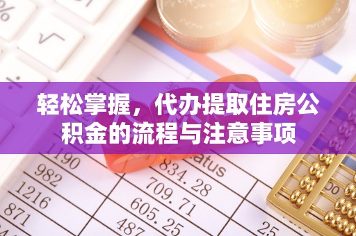 阳曲轻松掌握，代办提取住房公积金的流程与注意事项