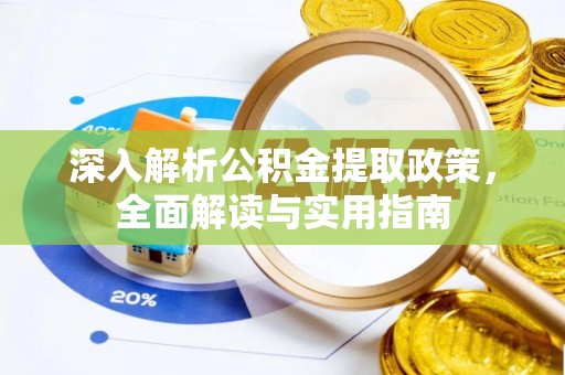 阳曲深入解析公积金提取政策，全面解读与实用指南