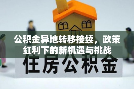 阳曲公积金异地转移接续，政策红利下的新机遇与挑战