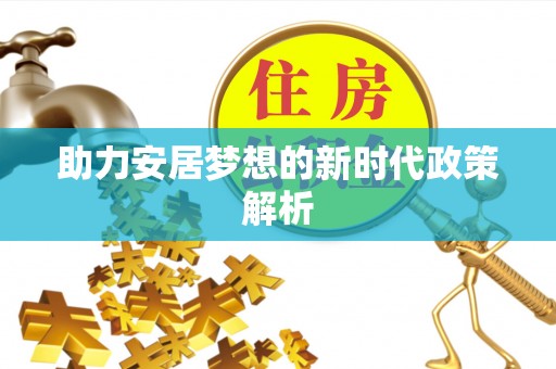 阳曲助力安居梦想的新时代政策解析
