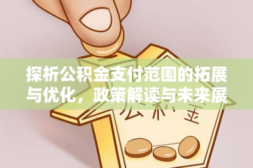 阳曲探析公积金支付范围的拓展与优化，政策解读与未来展望