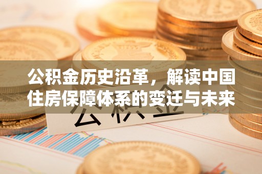 阳曲公积金历史沿革，解读中国住房保障体系的变迁与未来