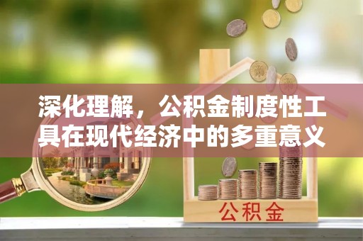 阳曲深化理解，公积金制度性工具在现代经济中的多重意义