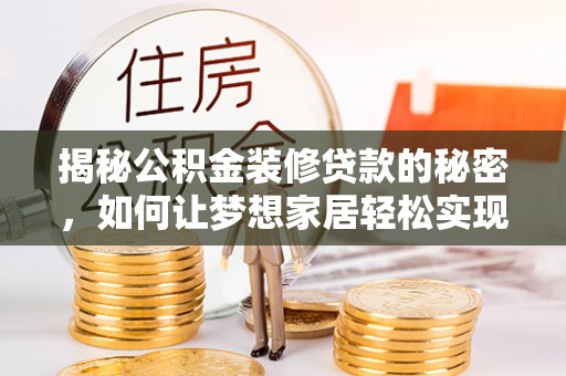 阳曲揭秘公积金装修贷款的秘密，如何让梦想家居轻松实现？