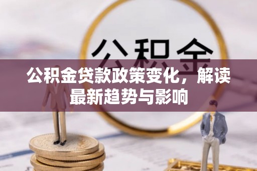阳曲公积金贷款政策变化，解读最新趋势与影响