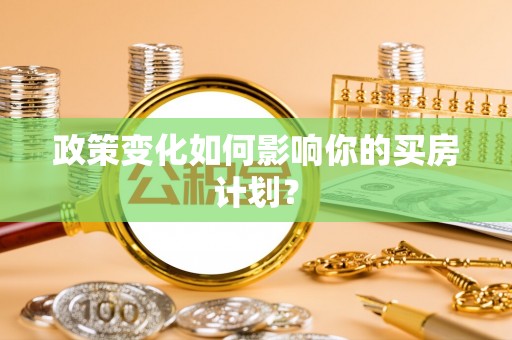 阳曲政策变化如何影响你的买房计划？