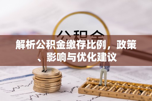 阳曲解析公积金缴存比例，政策、影响与优化建议