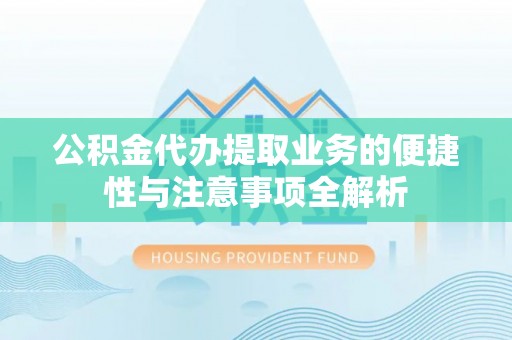 阳曲公积金代办提取业务的便捷性与注意事项全解析