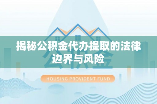 阳曲揭秘公积金代办提取的法律边界与风险