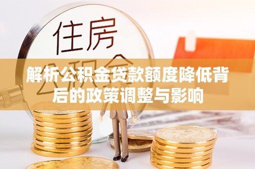 阳曲解析公积金贷款额度降低背后的政策调整与影响