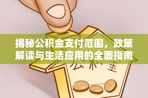 阳曲揭秘公积金支付范围，政策解读与生活应用的全面指南