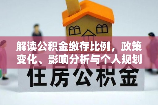 阳曲解读公积金缴存比例，政策变化、影响分析与个人规划
