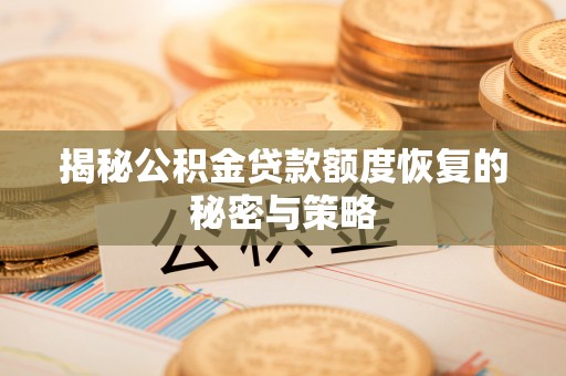 阳曲揭秘公积金贷款额度恢复的秘密与策略