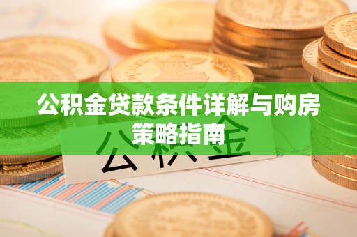 阳曲公积金贷款条件详解与购房策略指南