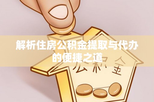 阳曲解析住房公积金提取与代办的便捷之道