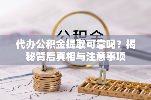 阳曲代办公积金提取可靠吗？揭秘背后真相与注意事项