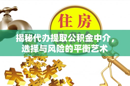 阳曲揭秘代办提取公积金中介，选择与风险的平衡艺术