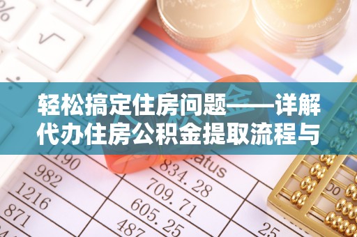 阳曲轻松搞定住房问题——详解代办住房公积金提取流程与技巧