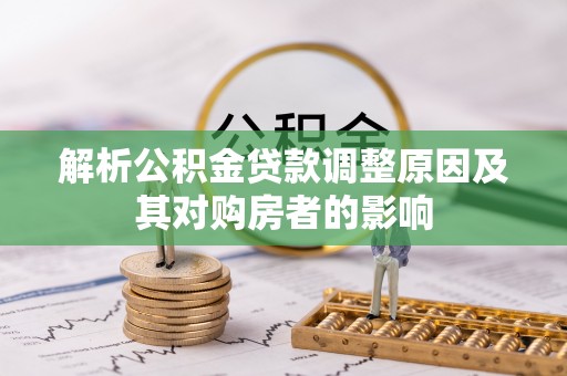 阳曲解析公积金贷款调整原因及其对购房者的影响