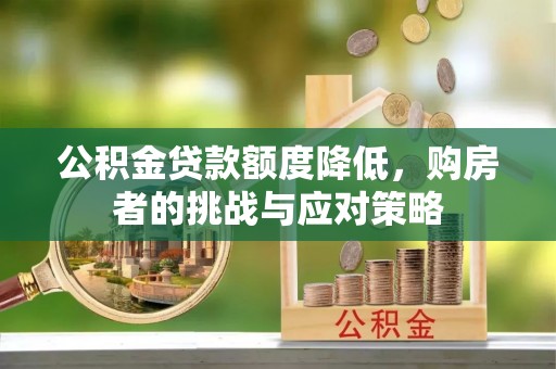 阳曲公积金贷款额度降低，购房者的挑战与应对策略