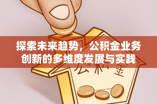 阳曲探索未来趋势，公积金业务创新的多维度发展与实践