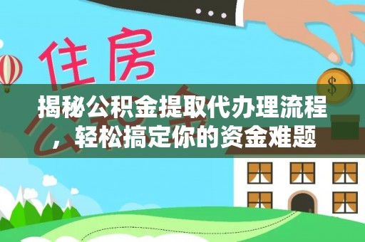 阳曲揭秘公积金提取代办理流程，轻松搞定你的资金难题