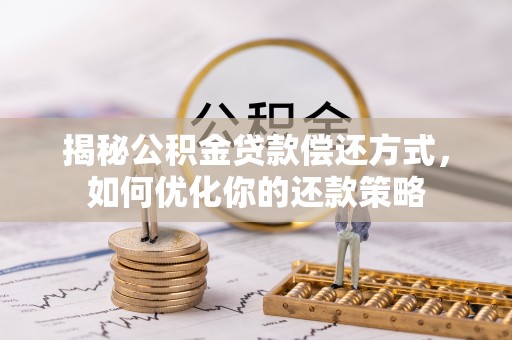 阳曲揭秘公积金贷款偿还方式，如何优化你的还款策略
