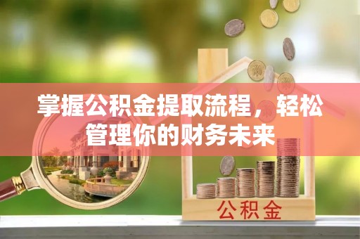 阳曲掌握公积金提取流程，轻松管理你的财务未来
