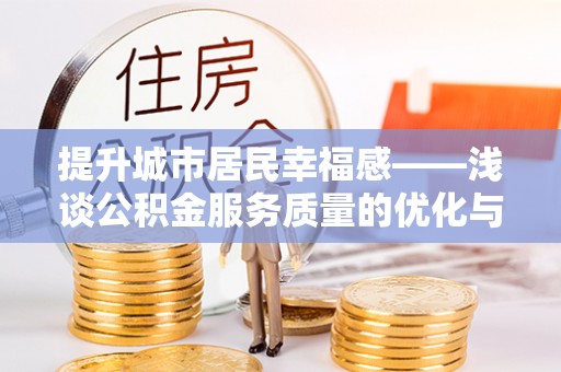 阳曲提升城市居民幸福感——浅谈公积金服务质量的优化与未来