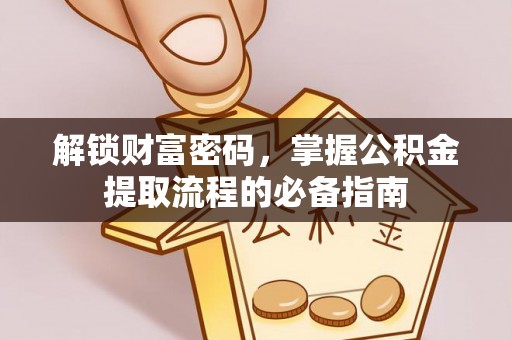阳曲解锁财富密码，掌握公积金提取流程的必备指南