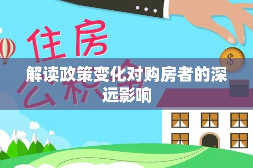 阳曲解读政策变化对购房者的深远影响