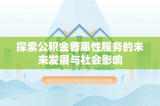 阳曲探索公积金普惠性服务的未来发展与社会影响